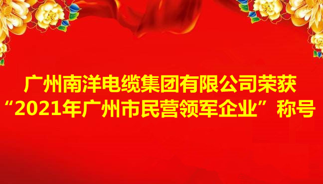 喜訊-廣州南洋電纜集團有限公司榮獲“2021年廣州市民營領軍企業(yè)”稱號